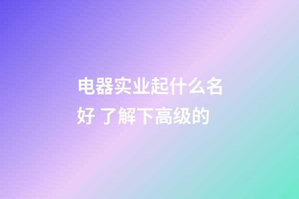 电器实业起什么名好 了解下高级的-第1张-公司起名-玄机派